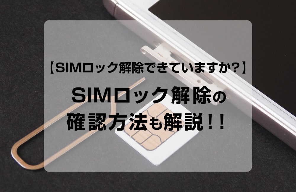 【SIMロック解除】本当に解除できていますか？SIMロック解除の確認方法も解説